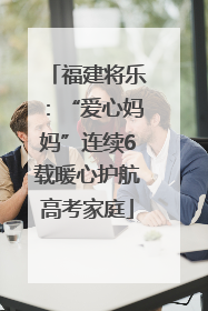 福建将乐：“爱心妈妈”连续6载暖心护航高考家庭